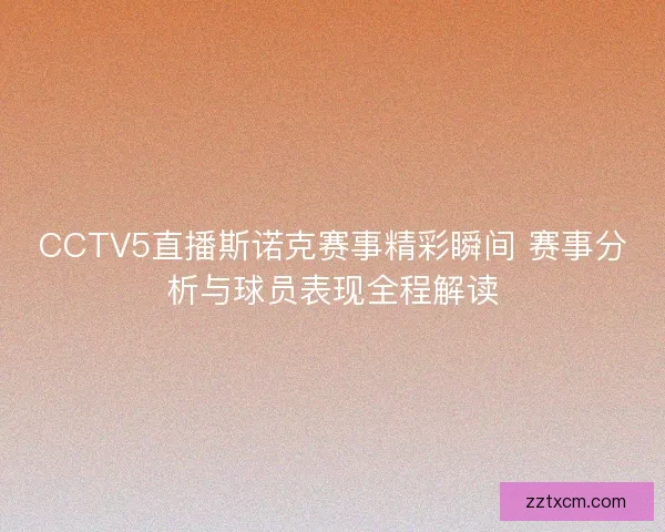 CCTV5直播斯诺克赛事精彩瞬间 赛事分析与球员表现全程解读
