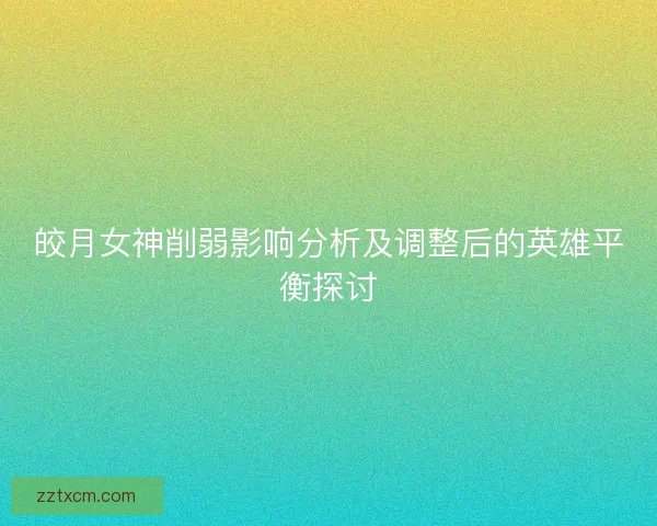 皎月女神削弱影响分析及调整后的英雄平衡探讨