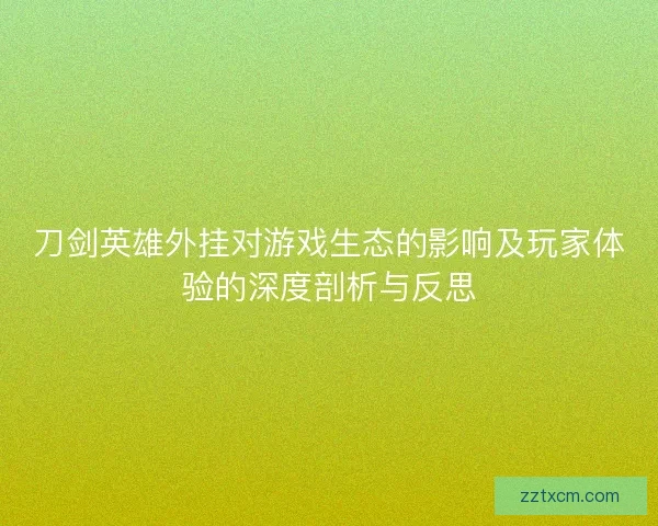 刀剑英雄外挂对游戏生态的影响及玩家体验的深度剖析与反思