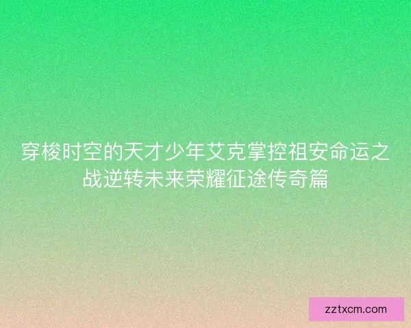 穿梭时空的天才少年艾克掌控祖安命运之战逆转未来荣耀征途传奇篇 穿梭时空的天才少年艾克掌控祖安命运之战逆转未来荣耀征途传奇篇