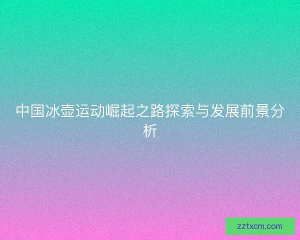 中国冰壶运动崛起之路探索与发展前景分析